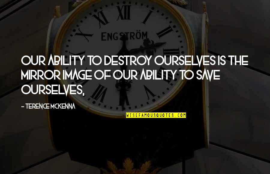 Mckenna Quotes By Terence McKenna: Our ability to destroy ourselves is the mirror