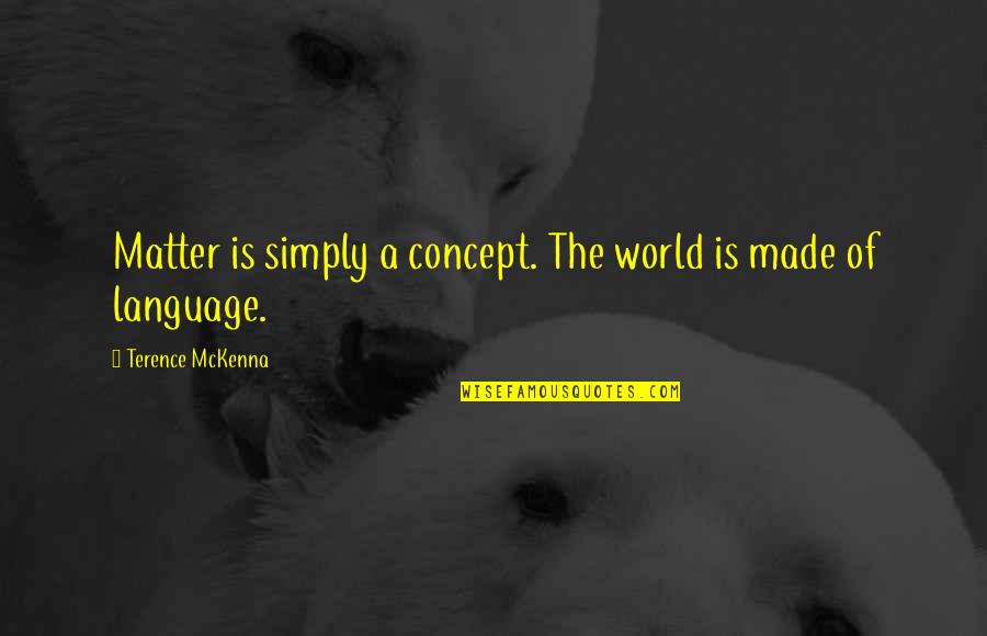 Mckenna Quotes By Terence McKenna: Matter is simply a concept. The world is