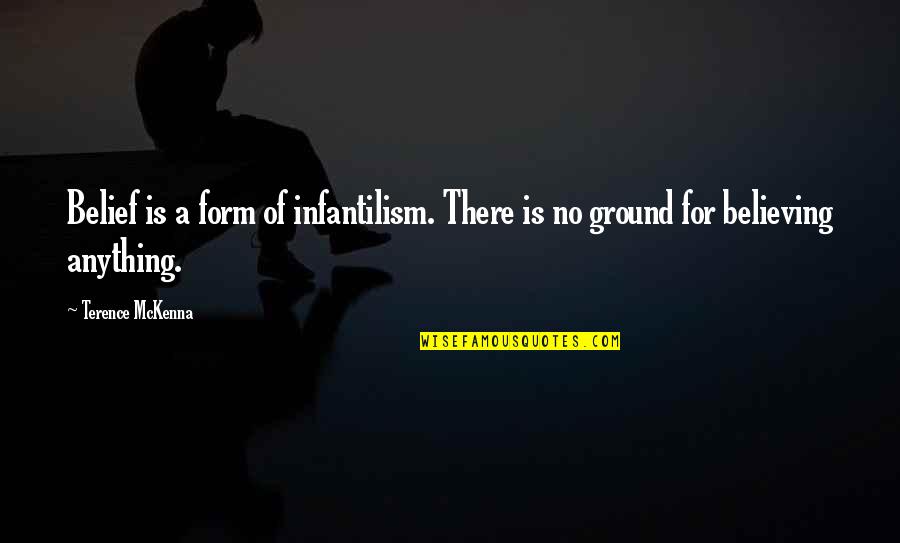 Mckenna Quotes By Terence McKenna: Belief is a form of infantilism. There is