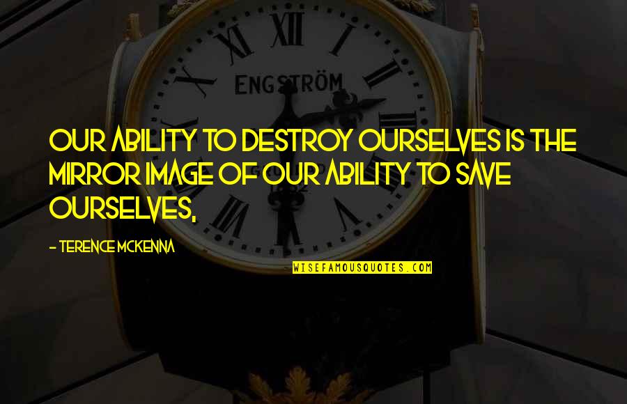 Mckenna Terence Quotes By Terence McKenna: Our ability to destroy ourselves is the mirror Mckenna Terence Quotes By Terence McKenna: Our ability to destroy ourselves is the mirror