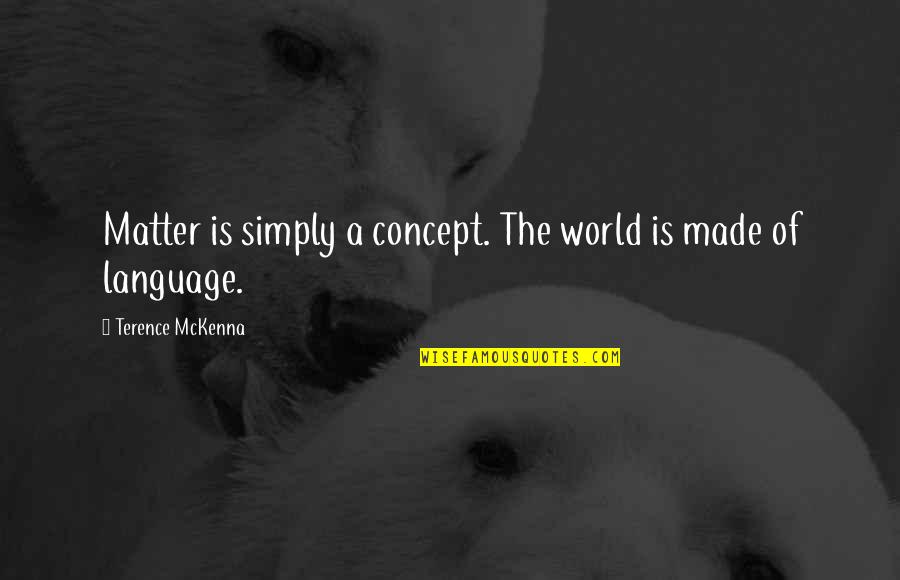 Mckenna Terence Quotes By Terence McKenna: Matter is simply a concept. The world is