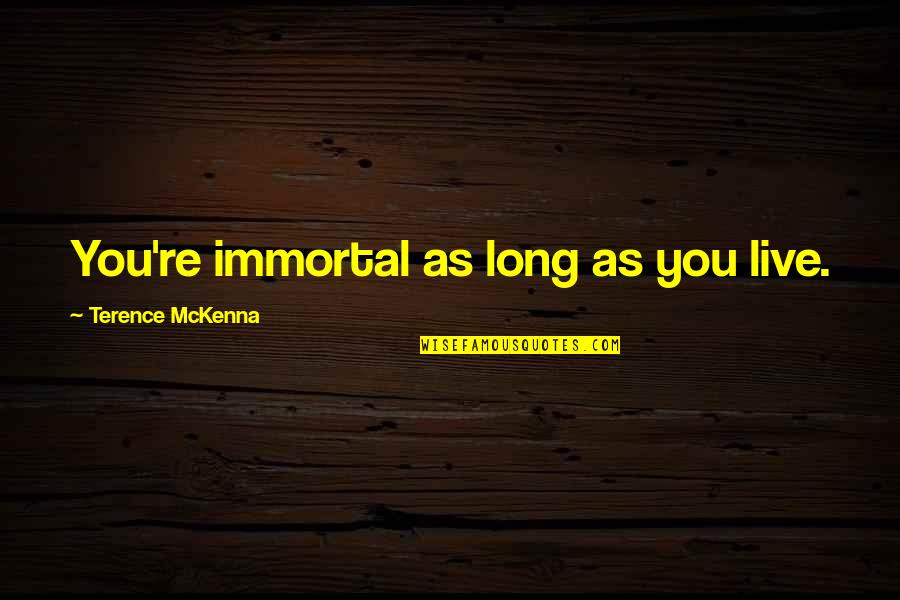 Mckenna Terence Quotes By Terence McKenna: You're immortal as long as you live.