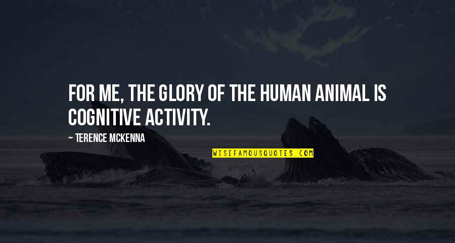 Mckenna Terence Quotes By Terence McKenna: For me, the glory of the human animal Mckenna Terence Quotes By Terence McKenna: For me, the glory of the human animal