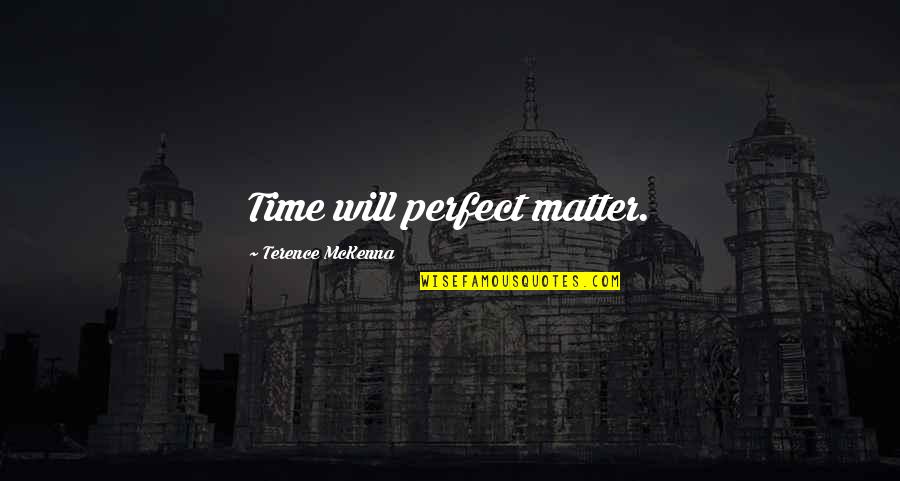 Mckenna Terence Quotes By Terence McKenna: Time will perfect matter.
