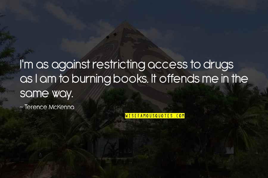 Mckenna Terence Quotes By Terence McKenna: I'm as against restricting access to drugs as Mckenna Terence Quotes By Terence McKenna: I'm as against restricting access to drugs as