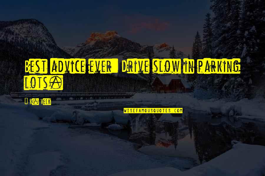 Mckennitt Midsummer Quotes By K. Velk: Best advice ever: Drive slow in parking lots.
