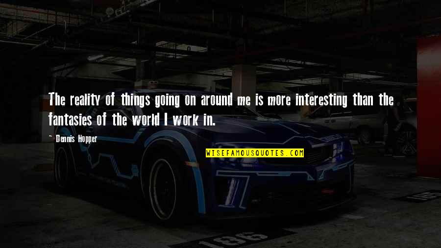 Mckenny Dds Quotes By Dennis Hopper: The reality of things going on around me Mckenny Dds Quotes By Dennis Hopper: The reality of things going on around me