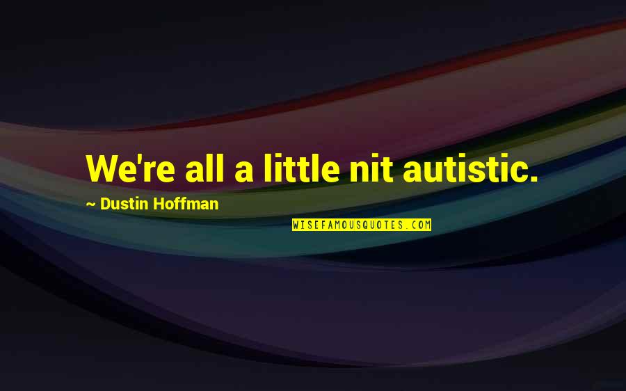 Mckenrick Lee Quotes By Dustin Hoffman: We're all a little nit autistic. Mckenrick Lee Quotes By Dustin Hoffman: We're all a little nit autistic.