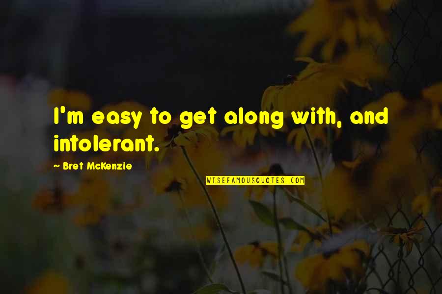 Mckenzie Quotes By Bret McKenzie: I'm easy to get along with, and intolerant. Mckenzie Quotes By Bret McKenzie: I'm easy to get along with, and intolerant.