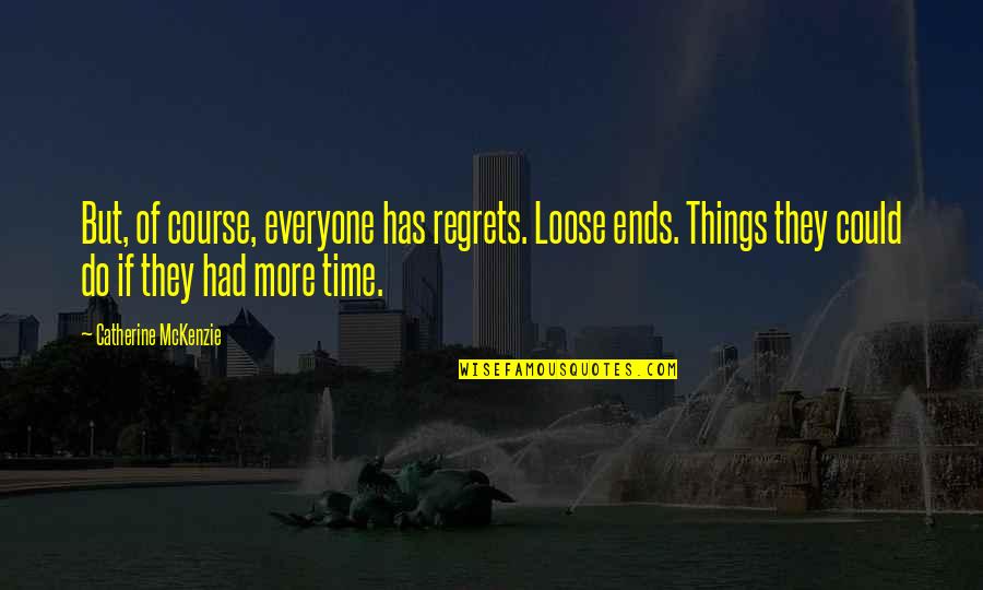 Mckenzie Quotes By Catherine McKenzie: But, of course, everyone has regrets. Loose ends. Mckenzie Quotes By Catherine McKenzie: But, of course, everyone has regrets. Loose ends.