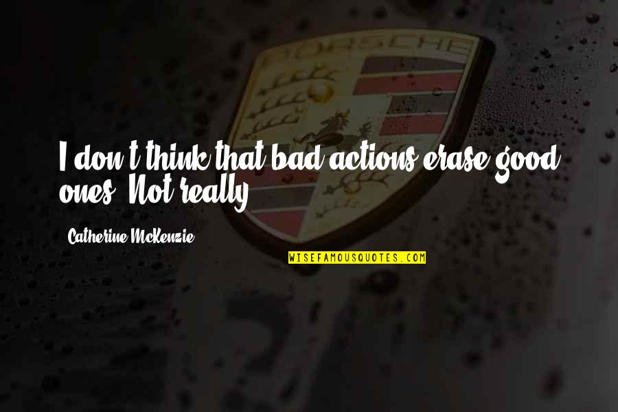 Mckenzie Quotes By Catherine McKenzie: I don't think that bad actions erase good Mckenzie Quotes By Catherine McKenzie: I don't think that bad actions erase good
