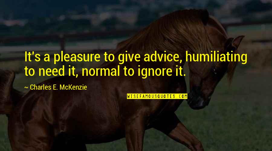 Mckenzie Quotes By Charles E. McKenzie: It's a pleasure to give advice, humiliating to Mckenzie Quotes By Charles E. McKenzie: It's a pleasure to give advice, humiliating to