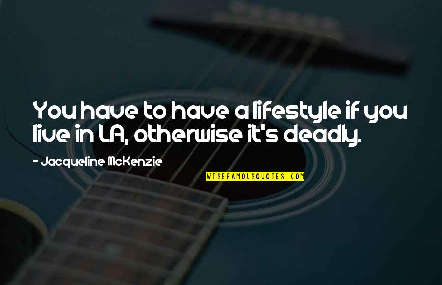 Mckenzie Quotes By Jacqueline McKenzie: You have to have a lifestyle if you Mckenzie Quotes By Jacqueline McKenzie: You have to have a lifestyle if you