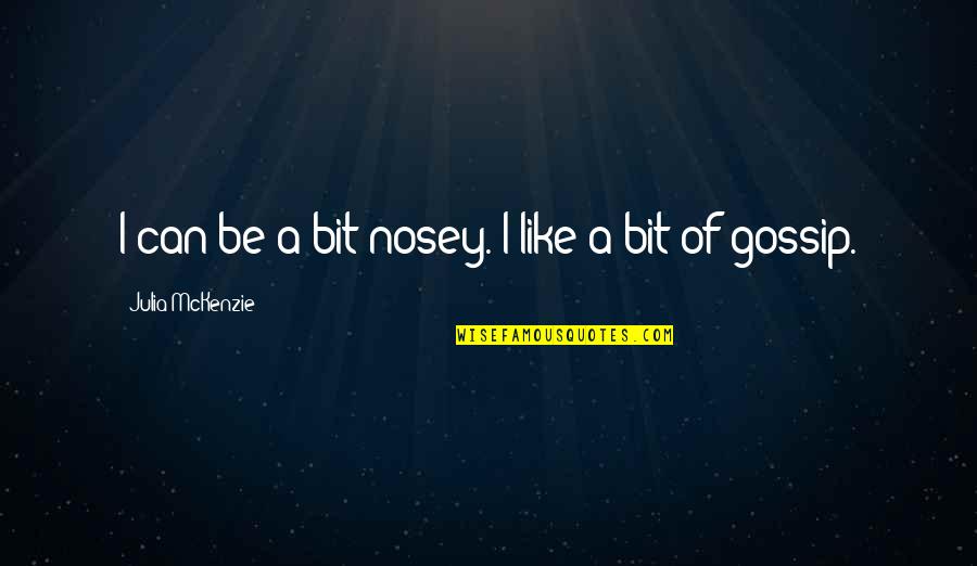 Mckenzie Quotes By Julia McKenzie: I can be a bit nosey. I like Mckenzie Quotes By Julia McKenzie: I can be a bit nosey. I like