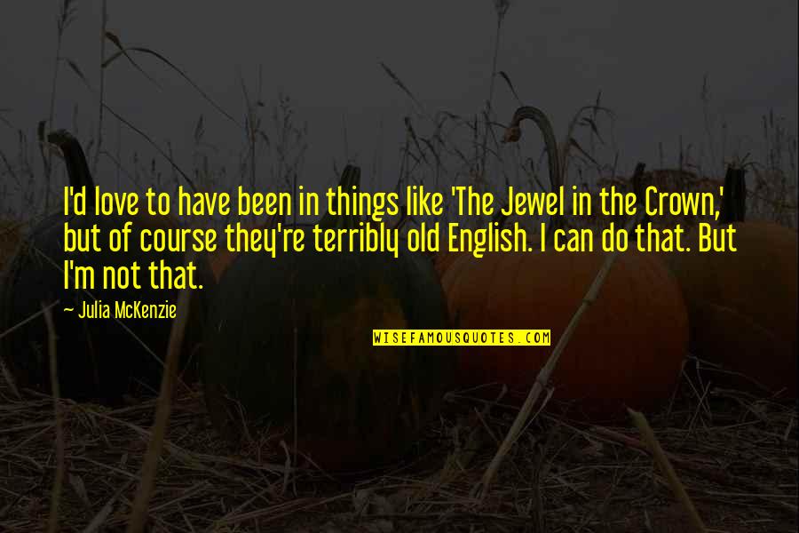 Mckenzie Quotes By Julia McKenzie: I'd love to have been in things like Mckenzie Quotes By Julia McKenzie: I'd love to have been in things like