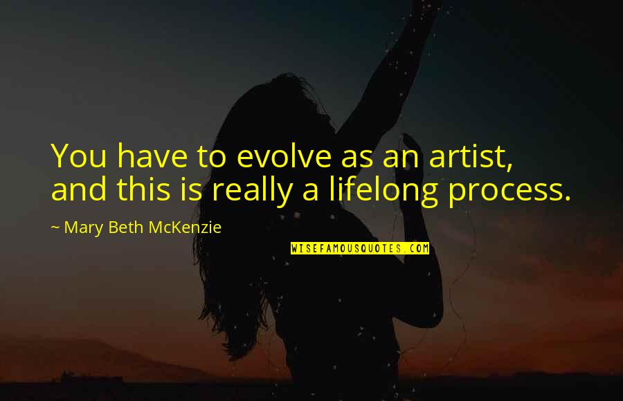Mckenzie Quotes By Mary Beth McKenzie: You have to evolve as an artist, and