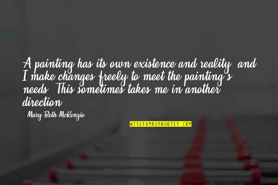 Mckenzie Quotes By Mary Beth McKenzie: A painting has its own existence and reality, Mckenzie Quotes By Mary Beth McKenzie: A painting has its own existence and reality,