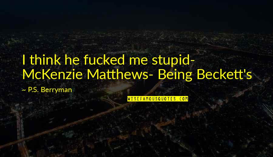 Mckenzie Quotes By P.S. Berryman: I think he fucked me stupid- McKenzie Matthews-