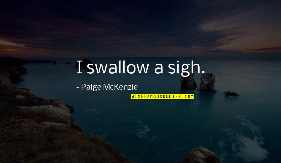 Mckenzie Quotes By Paige McKenzie: I swallow a sigh. Mckenzie Quotes By Paige McKenzie: I swallow a sigh.