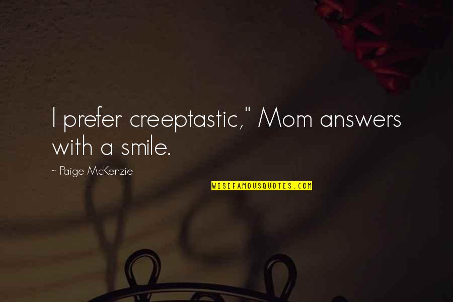 Mckenzie Quotes By Paige McKenzie: I prefer creeptastic," Mom answers with a smile. Mckenzie Quotes By Paige McKenzie: I prefer creeptastic," Mom answers with a smile.