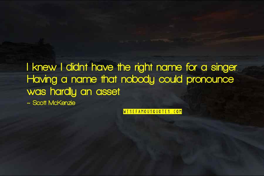 Mckenzie Quotes By Scott McKenzie: I knew I didn't have the right name Mckenzie Quotes By Scott McKenzie: I knew I didn't have the right name