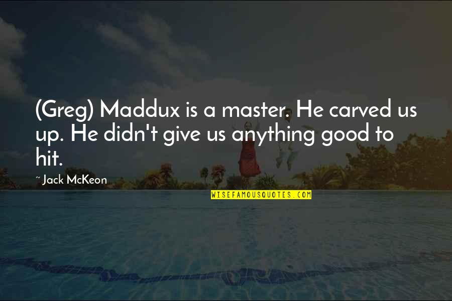 Mckeon Quotes By Jack McKeon: (Greg) Maddux is a master. He carved us
