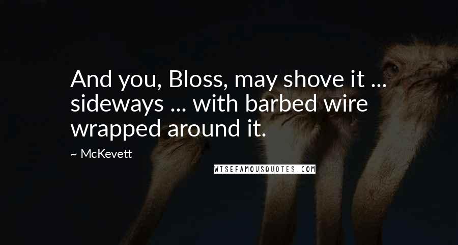 McKevett quotes: And you, Bloss, may shove it ... sideways ... with barbed wire wrapped around it.
