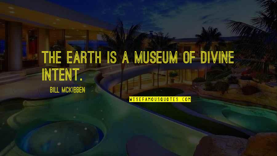 Mckibben Quotes By Bill McKibben: The earth is a museum of divine intent.