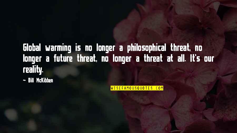 Mckibben Quotes By Bill McKibben: Global warming is no longer a philosophical threat,