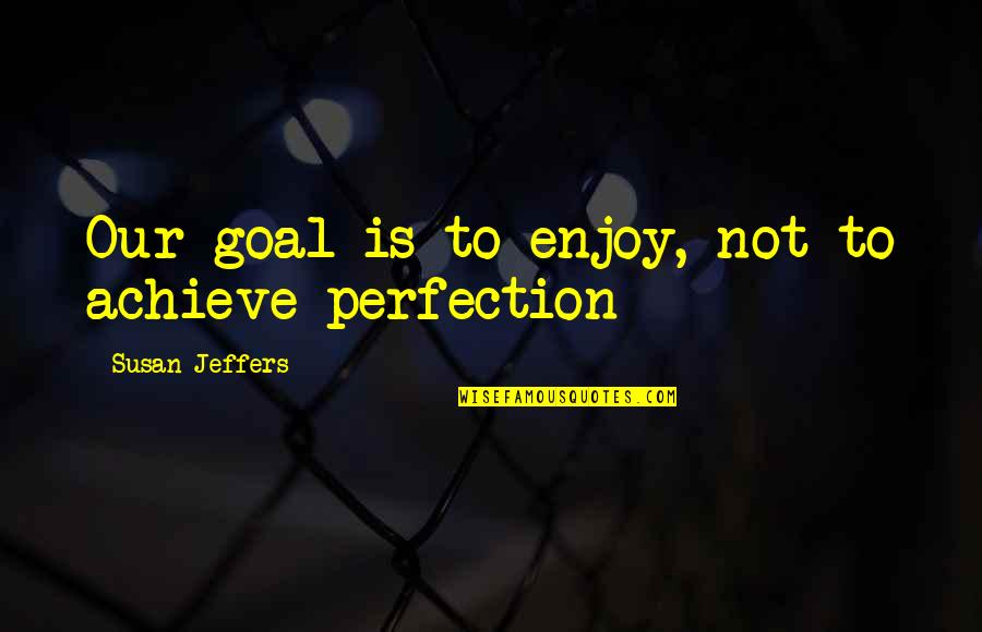 Mckibbin Nikki Quotes By Susan Jeffers: Our goal is to enjoy, not to achieve Mckibbin Nikki Quotes By Susan Jeffers: Our goal is to enjoy, not to achieve