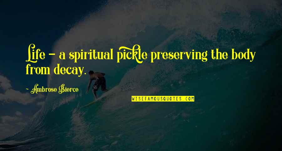 Mckiernan Obituary Quotes By Ambrose Bierce: Life - a spiritual pickle preserving the body
