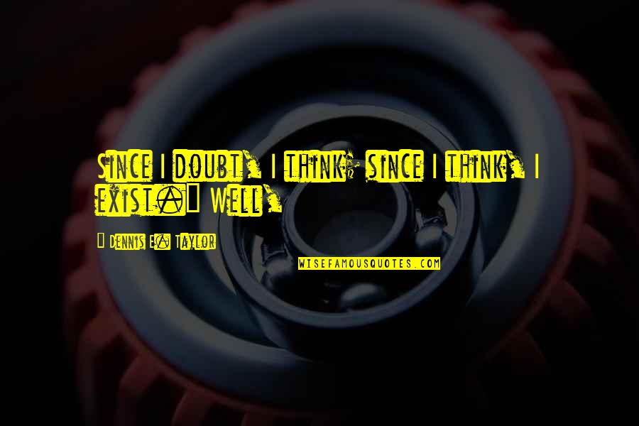 Mckievers Quotes By Dennis E. Taylor: Since I doubt, I think; since I think,
