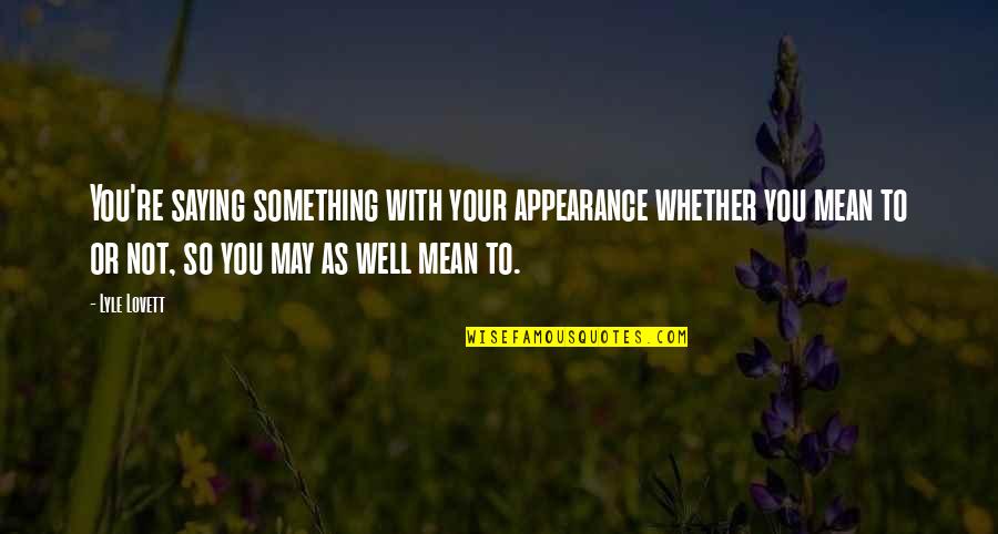 Mckillen Development Quotes By Lyle Lovett: You're saying something with your appearance whether you Mckillen Development Quotes By Lyle Lovett: You're saying something with your appearance whether you