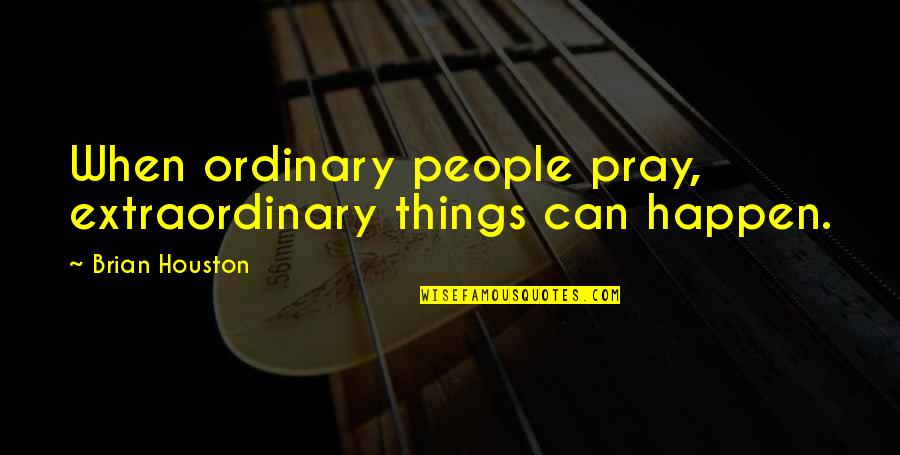 Mckillip Sisters Quotes By Brian Houston: When ordinary people pray, extraordinary things can happen.