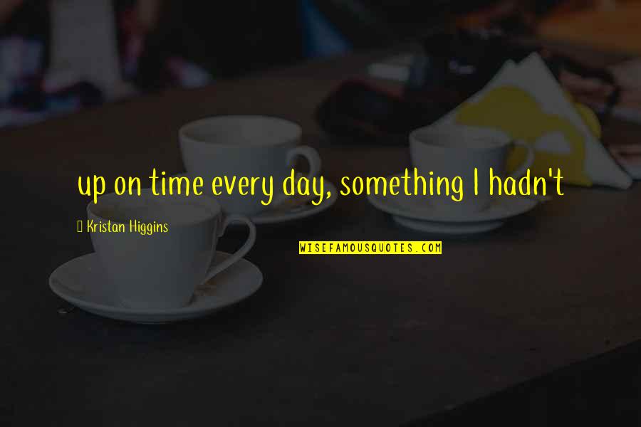 Mckimmie Co Quotes By Kristan Higgins: up on time every day, something I hadn't Mckimmie Co Quotes By Kristan Higgins: up on time every day, something I hadn't