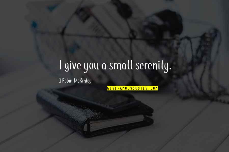 Mckinley Quotes By Robin McKinley: I give you a small serenity. Mckinley Quotes By Robin McKinley: I give you a small serenity.