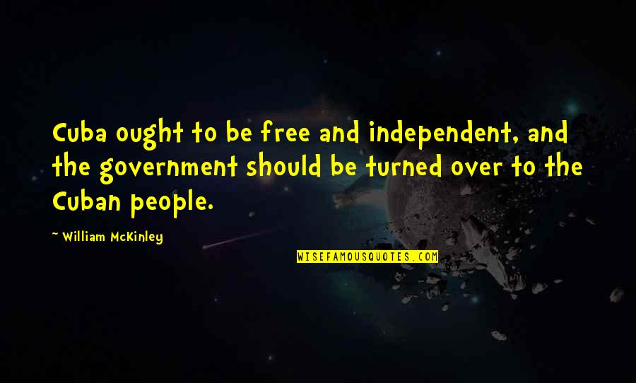 Mckinley Quotes By William McKinley: Cuba ought to be free and independent, and Mckinley Quotes By William McKinley: Cuba ought to be free and independent, and