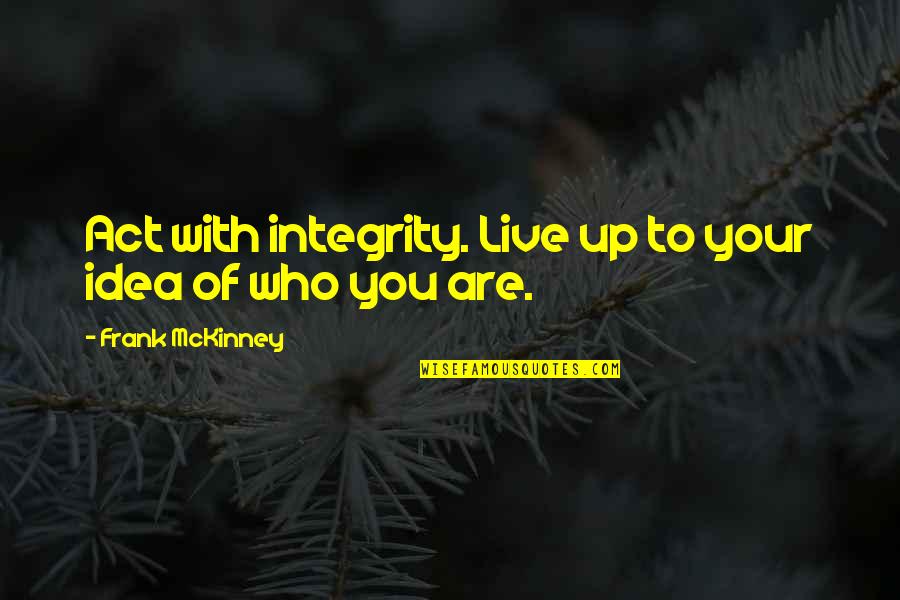 Mckinney Quotes By Frank McKinney: Act with integrity. Live up to your idea Mckinney Quotes By Frank McKinney: Act with integrity. Live up to your idea