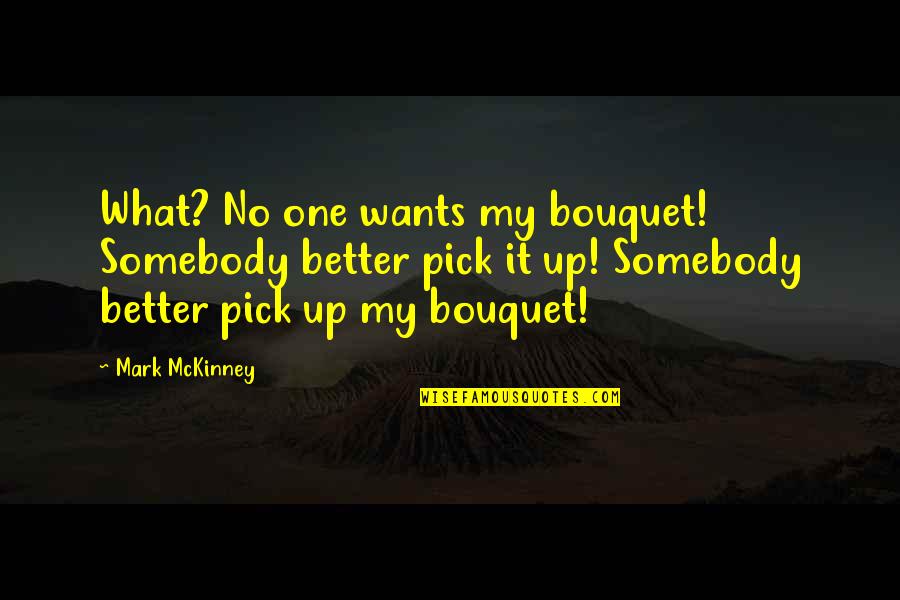 Mckinney Quotes By Mark McKinney: What? No one wants my bouquet! Somebody better Mckinney Quotes By Mark McKinney: What? No one wants my bouquet! Somebody better