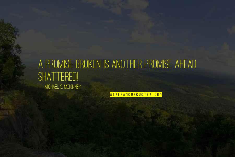 Mckinney Quotes By Michael S. McKinney: A promise broken is another promise ahead shattered! Mckinney Quotes By Michael S. McKinney: A promise broken is another promise ahead shattered!