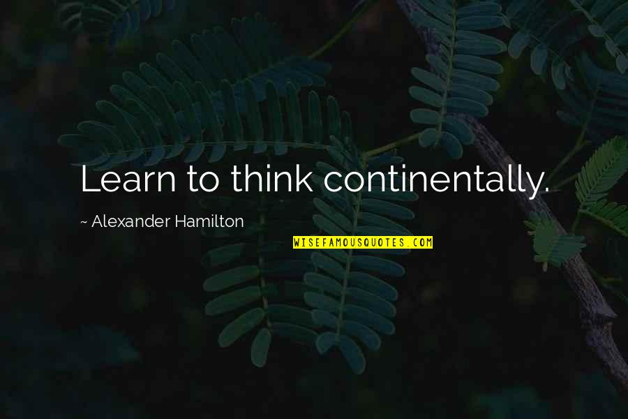 Mckinnies Realty Quotes By Alexander Hamilton: Learn to think continentally.