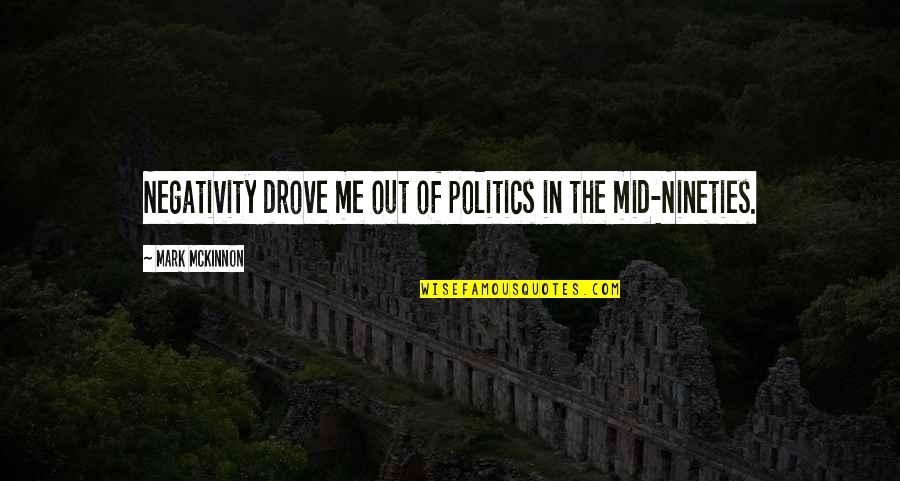 Mckinnon Quotes By Mark McKinnon: Negativity drove me out of politics in the