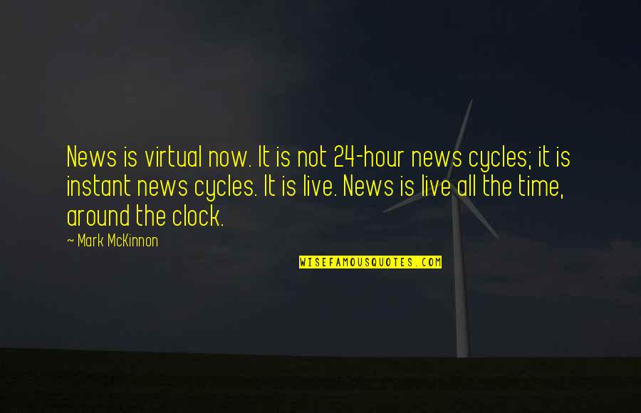 Mckinnon Quotes By Mark McKinnon: News is virtual now. It is not 24-hour