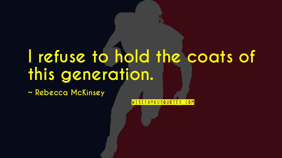 Mckinsey's Quotes By Rebecca McKinsey: I refuse to hold the coats of this Mckinsey's Quotes By Rebecca McKinsey: I refuse to hold the coats of this
