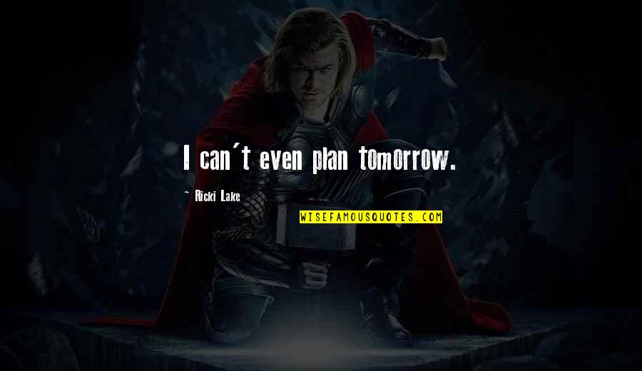 Mckinstry Spokane Quotes By Ricki Lake: I can't even plan tomorrow. Mckinstry Spokane Quotes By Ricki Lake: I can't even plan tomorrow.