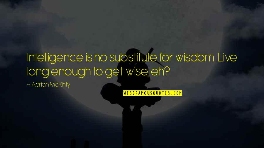Mckinty Quotes By Adrian McKinty: Intelligence is no substitute for wisdom. Live long