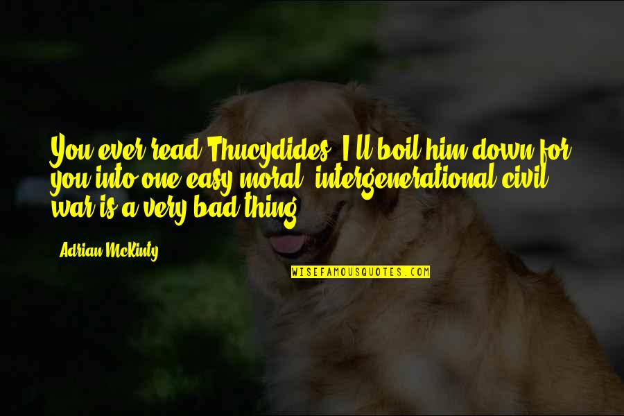 Mckinty Quotes By Adrian McKinty: You ever read Thucydides? I'll boil him down Mckinty Quotes By Adrian McKinty: You ever read Thucydides? I'll boil him down