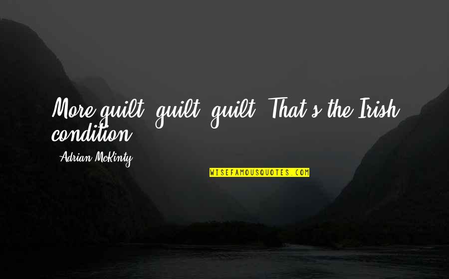 Mckinty Quotes By Adrian McKinty: More guilt, guilt, guilt. That's the Irish condition. Mckinty Quotes By Adrian McKinty: More guilt, guilt, guilt. That's the Irish condition.
