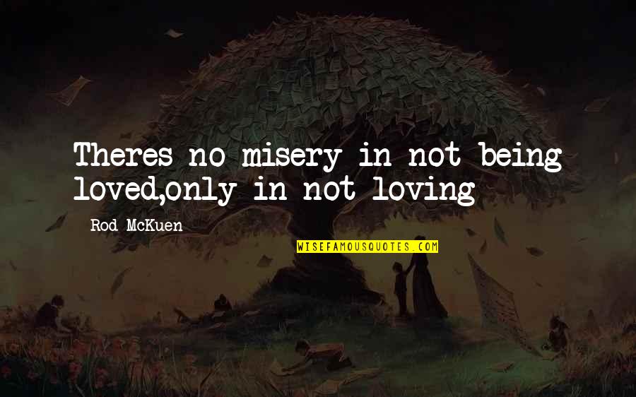 Mckuen Quotes By Rod McKuen: Theres no misery in not being loved,only in