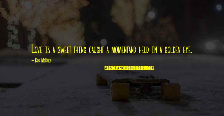 Mckuen Quotes By Rod McKuen: Love is a sweet thing caught a momentand